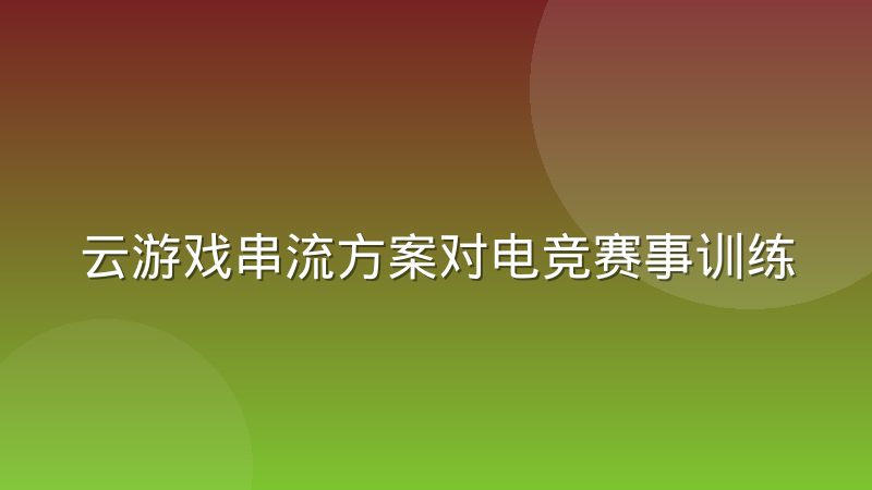 云游戏串流方案对电竞赛事训练场景的适配经验分享